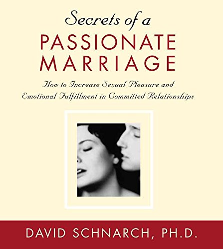 Secrets of a Passionate Marriage: How to Increase Sexual Pleasure and Emotional Fulfillment in Committed Relationships