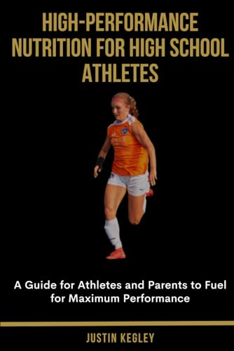 High-Performance Nutrition for High School Athletes: A Guide for Athletes and Parents to Fuel for Maximum Performance