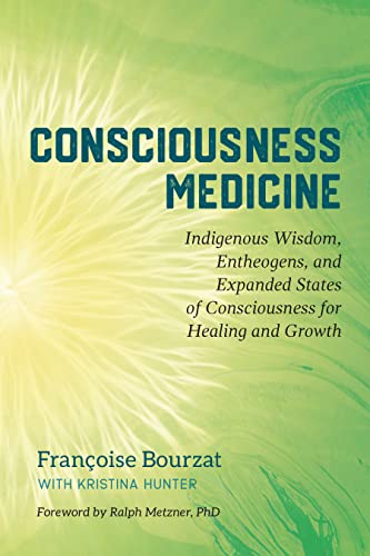 Consciousness Medicine: Indigenous Wisdom, Entheogens, and Expanded States of Consciousness for Healing Healing and Growth