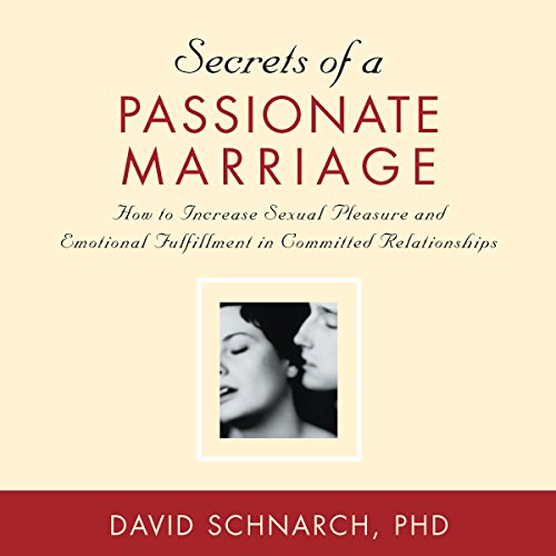 Secrets of a Passionate Marriage: How to Increase Sexual Pleasure and Emotional Fulfillment in Committed Relationships