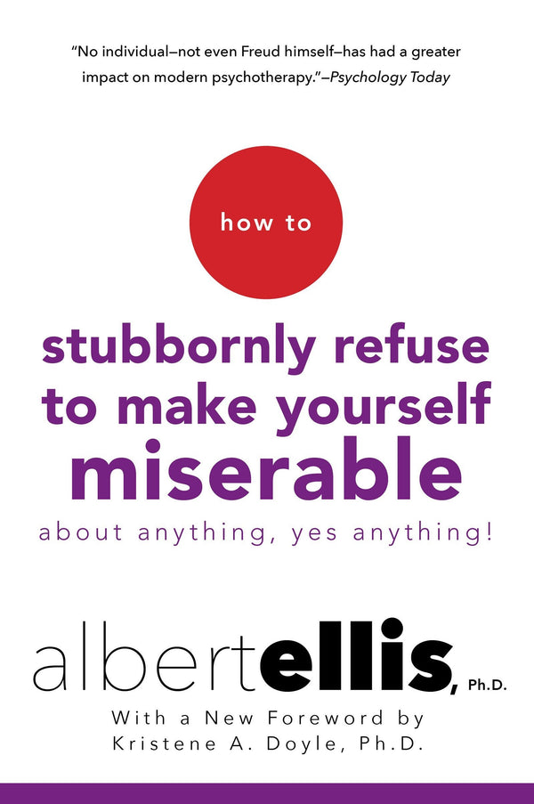 How To Stubbornly Refuse To Make Yourself Miserable About Anything--Yes, Anything!