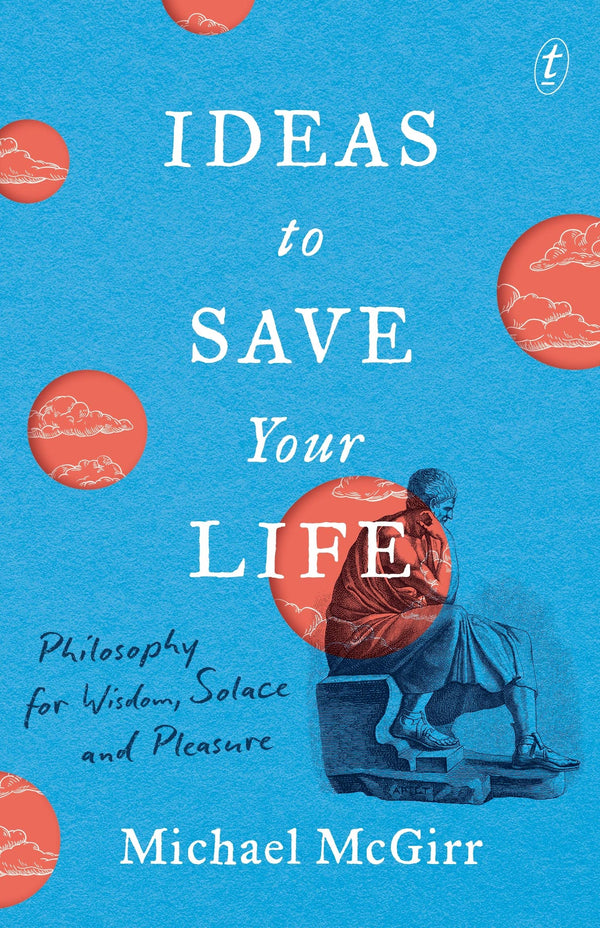 Ideas to Save Your Life: Philosophy for Wisdom, Solace and Pleasure