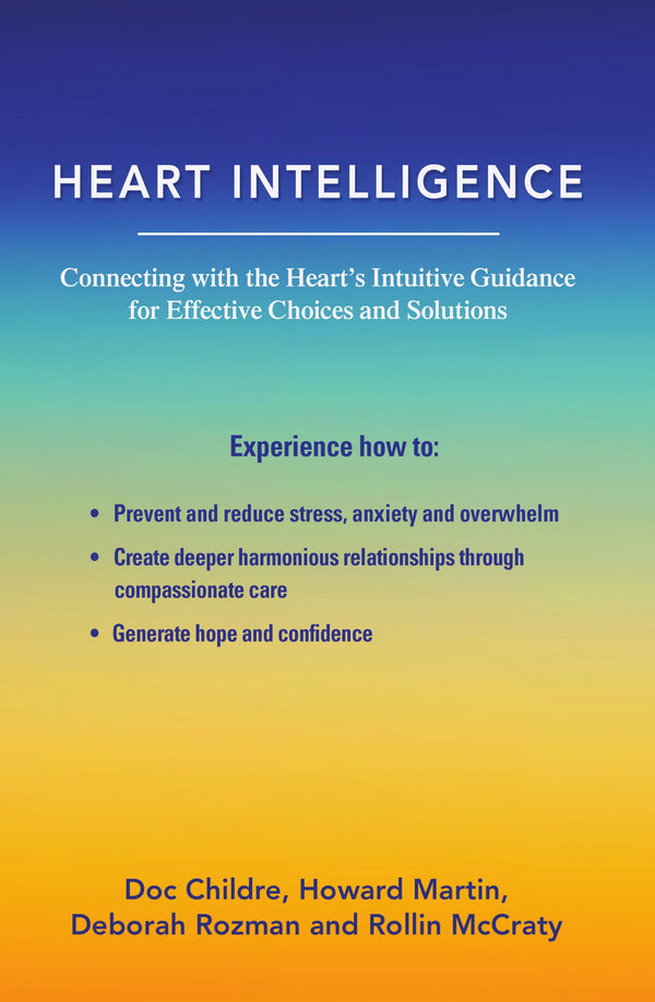 Heart Intelligence: Connecting with the Heart's Intuitive Guidance for Effective Choices and Solutions